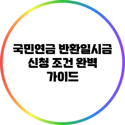국민연금 반환일시금 신청 조건 완벽 가이드