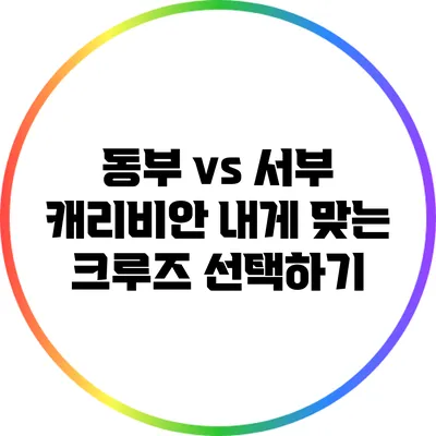 동부 vs 서부 캐리비안: 내게 맞는 크루즈 선택하기
