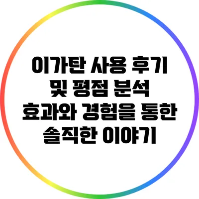 이가탄 사용 후기 및 평점 분석: 효과와 경험을 통한 솔직한 이야기
