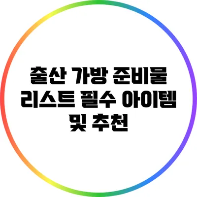 출산 가방 준비물 리스트: 필수 아이템 및 추천
