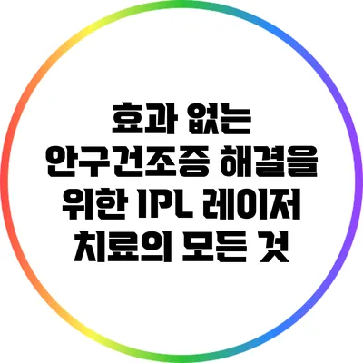 효과 없는 안구건조증 해결을 위한 IPL 레이저 치료의 모든 것