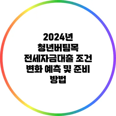 2024년 청년버팀목 전세자금대출 조건 변화 예측 및 준비 방법