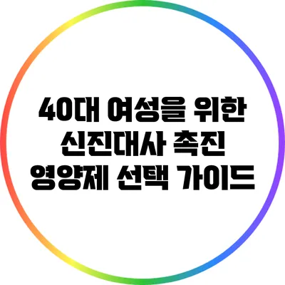 40대 여성을 위한 신진대사 촉진 영양제 선택 가이드