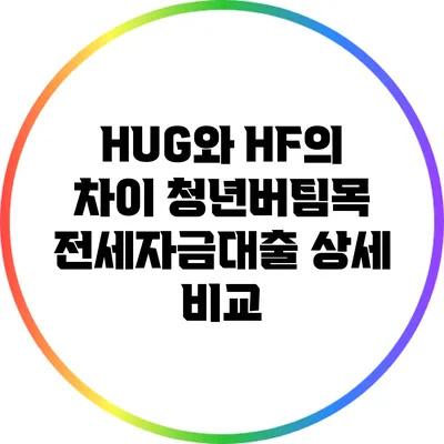 HUG와 HF의 차이: 청년버팀목 전세자금대출 상세 비교