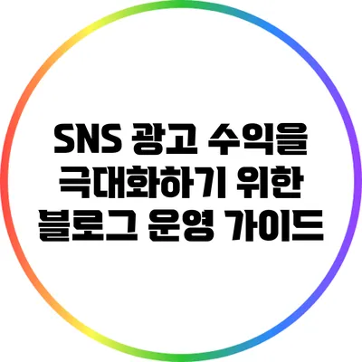 SNS 광고 수익을 극대화하기 위한 블로그 운영 가이드