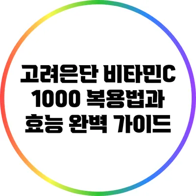 고려은단 비타민C 1000 복용법과 효능 완벽 가이드