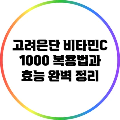 고려은단 비타민C 1000 복용법과 효능 완벽 정리