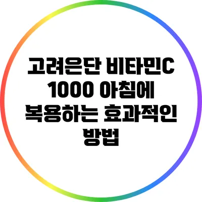 고려은단 비타민C 1000: 아침에 복용하는 효과적인 방법