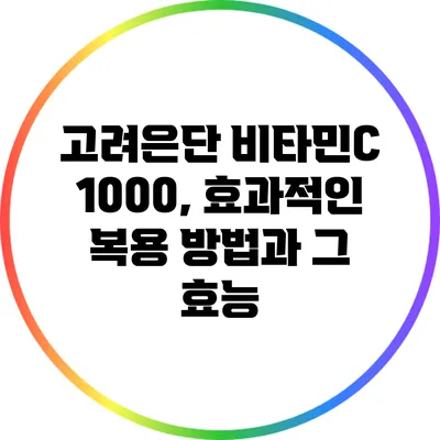 고려은단 비타민C 1000, 효과적인 복용 방법과 그 효능