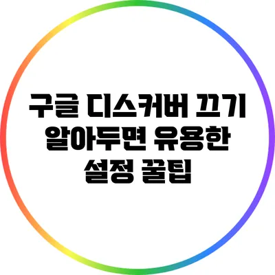 구글 디스커버 끄기: 알아두면 유용한 설정 꿀팁