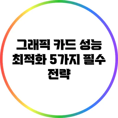 그래픽 카드 성능 최적화: 5가지 필수 전략