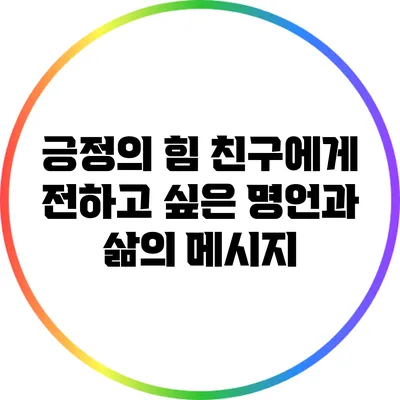 긍정의 힘: 친구에게 전하고 싶은 명언과 삶의 메시지