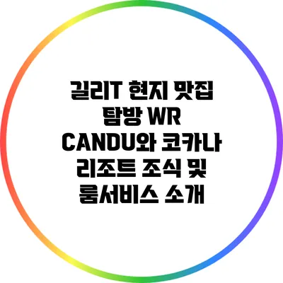 길리T 현지 맛집 탐방: WR CANDU와 코카나 리조트 조식 및 룸서비스 소개