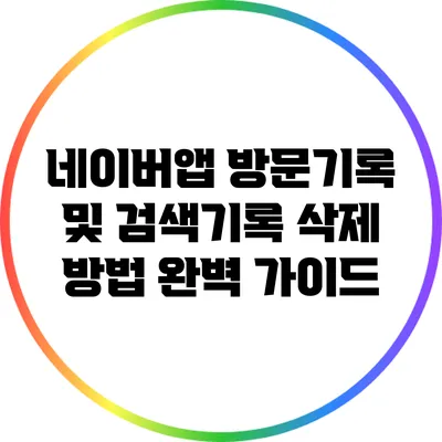 네이버앱 방문기록 및 검색기록 삭제 방법 완벽 가이드