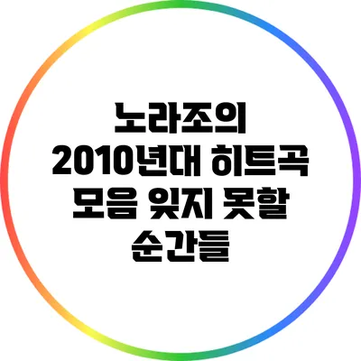 노라조의 2010년대 히트곡 모음: 잊지 못할 순간들