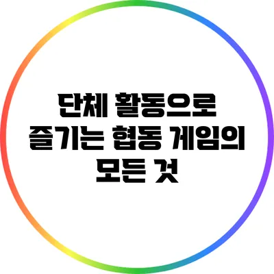 단체 활동으로 즐기는 협동 게임의 모든 것