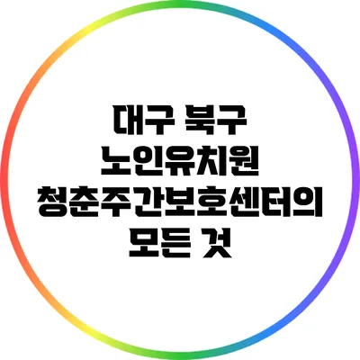 대구 북구 노인유치원 청춘주간보호센터의 모든 것