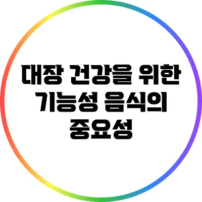 대장 건강을 위한 기능성 음식의 중요성