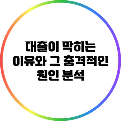 대출이 막히는 이유와 그 충격적인 원인 분석