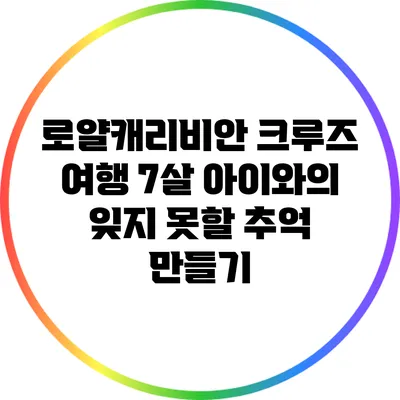 로얄캐리비안 크루즈 여행: 7살 아이와의 잊지 못할 추억 만들기