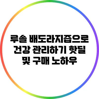 루솔 배도라지즙으로 건강 관리하기: 핫딜 및 구매 노하우