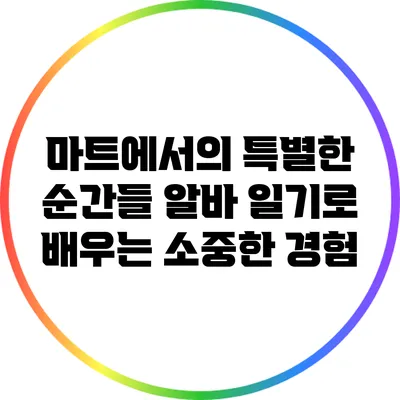 마트에서의 특별한 순간들: 알바 일기로 배우는 소중한 경험