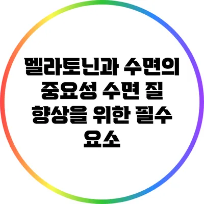 멜라토닌과 수면의 중요성: 수면 질 향상을 위한 필수 요소