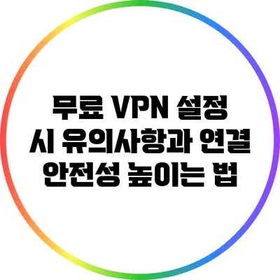 무료 VPN 설정 시 유의사항과 연결 안전성 높이는 법