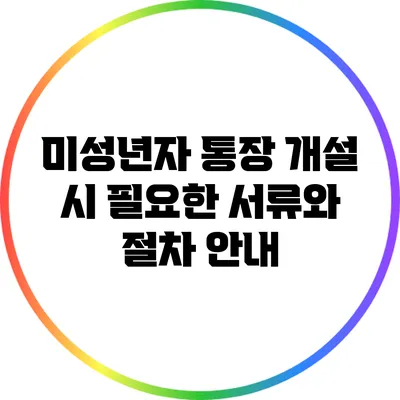미성년자 통장 개설 시 필요한 서류와 절차 안내