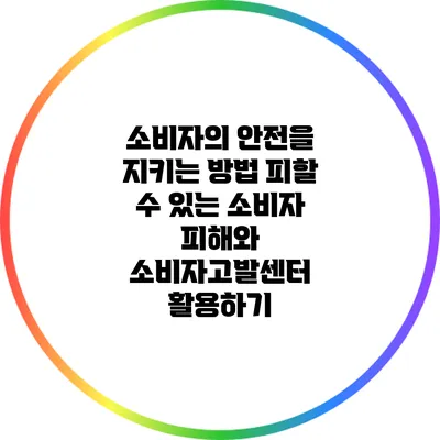 소비자의 안전을 지키는 방법: 피할 수 있는 소비자 피해와 소비자고발센터 활용하기