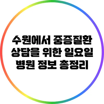 수원에서 중증질환 상담을 위한 일요일 병원 정보 총정리