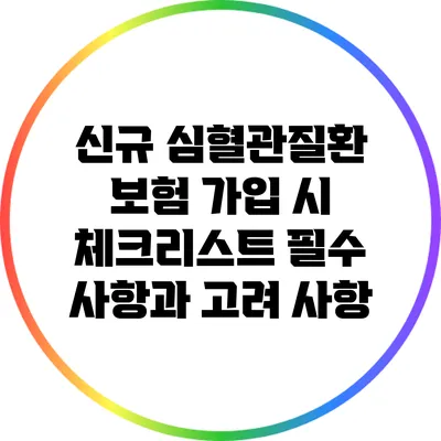 신규 심혈관질환 보험 가입 시 체크리스트: 필수 사항과 고려 사항