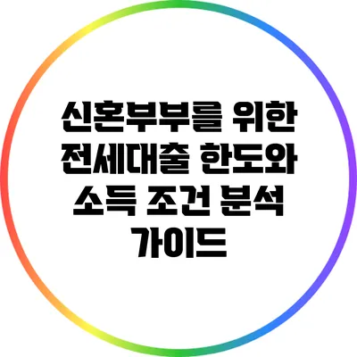 신혼부부를 위한 전세대출 한도와 소득 조건 분석 가이드