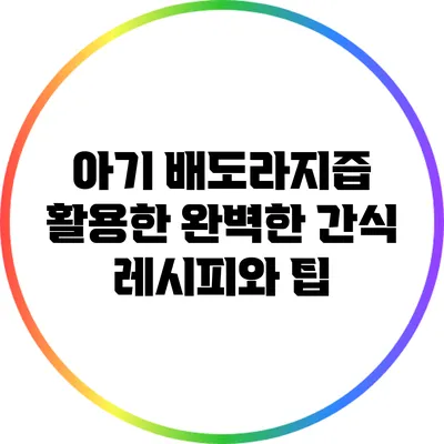 아기 배도라지즙 활용한 완벽한 간식 레시피와 팁