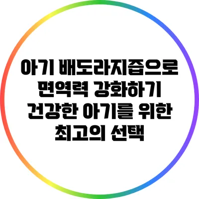 아기 배도라지즙으로 면역력 강화하기: 건강한 아기를 위한 최고의 선택