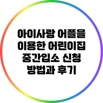 아이사랑 어플을 이용한 어린이집 중간입소 신청 방법과 후기