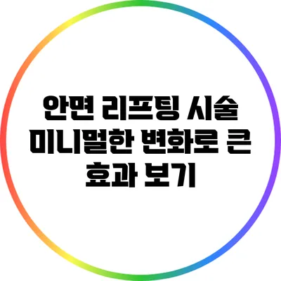 안면 리프팅 시술: 미니멀한 변화로 큰 효과 보기