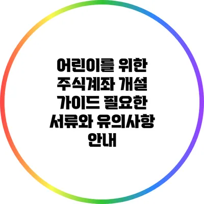 어린이를 위한 주식계좌 개설 가이드: 필요한 서류와 유의사항 안내