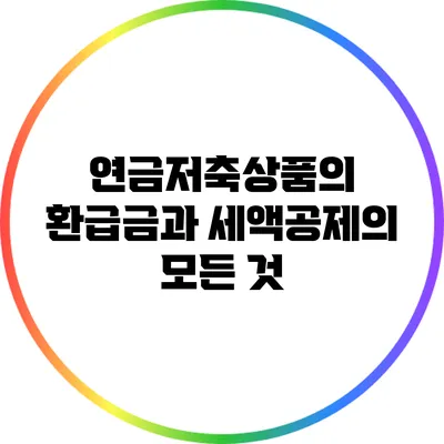 연금저축상품의 환급금과 세액공제의 모든 것