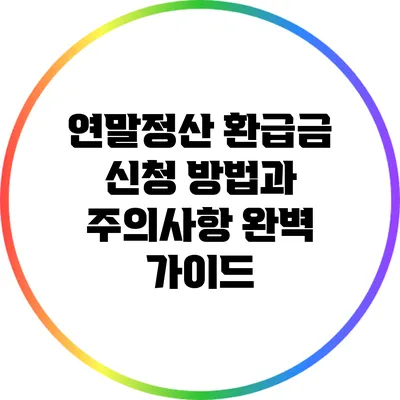 연말정산 환급금 신청 방법과 주의사항 완벽 가이드