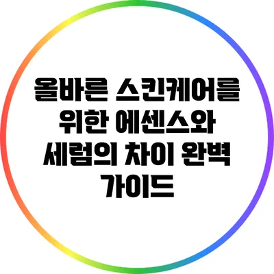 올바른 스킨케어를 위한 에센스와 세럼의 차이 완벽 가이드