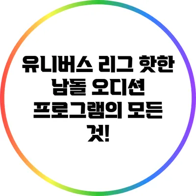 유니버스 리그: 핫한 남돌 오디션 프로그램의 모든 것!