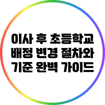 이사 후 초등학교 배정 변경 절차와 기준 완벽 가이드