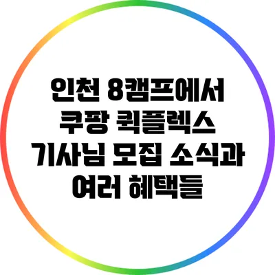 인천 8캠프에서 쿠팡 퀵플렉스 기사님 모집 소식과 여러 혜택들