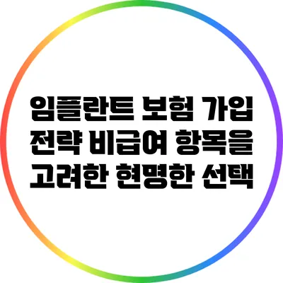 임플란트 보험 가입 전략: 비급여 항목을 고려한 현명한 선택