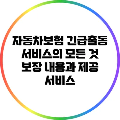 자동차보험 긴급출동 서비스의 모든 것: 보장 내용과 제공 서비스