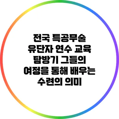 전국 특공무술 유단자 연수 교육 탐방기: 그들의 여정을 통해 배우는 수련의 의미