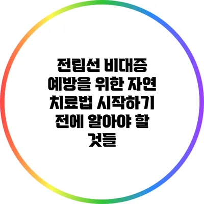 전립선 비대증 예방을 위한 자연 치료법: 시작하기 전에 알아야 할 것들