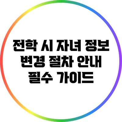 전학 시 자녀 정보 변경 절차 안내: 필수 가이드