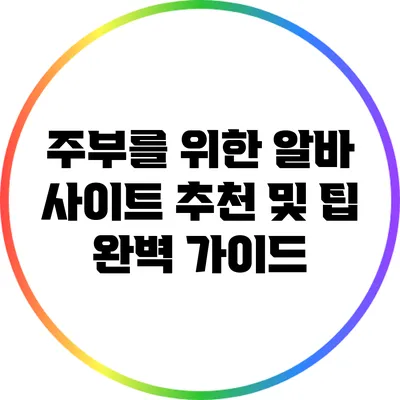 주부를 위한 알바 사이트 추천 및 팁 완벽 가이드